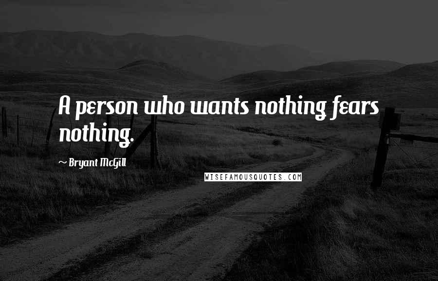 Bryant McGill Quotes: A person who wants nothing fears nothing.