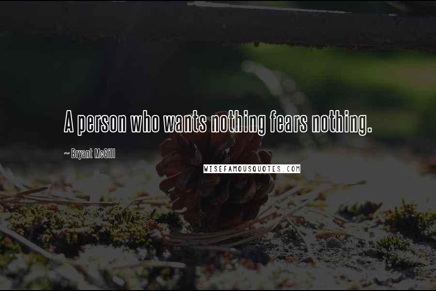 Bryant McGill Quotes: A person who wants nothing fears nothing.