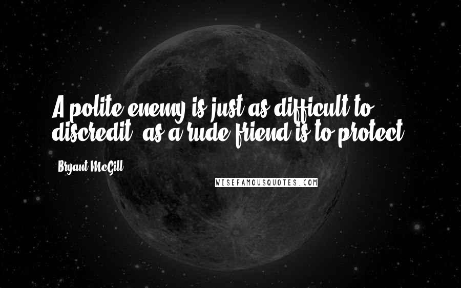 Bryant McGill Quotes: A polite enemy is just as difficult to discredit, as a rude friend is to protect.