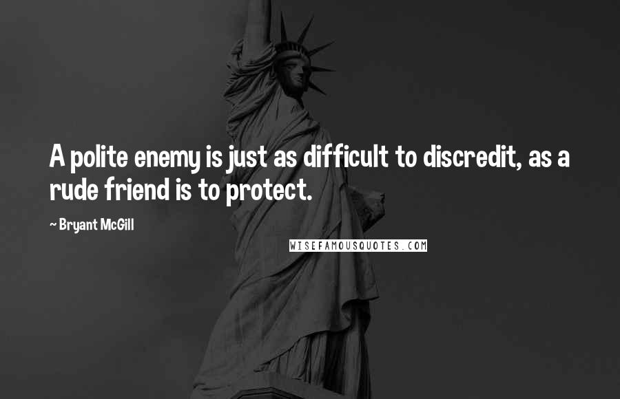 Bryant McGill Quotes: A polite enemy is just as difficult to discredit, as a rude friend is to protect.