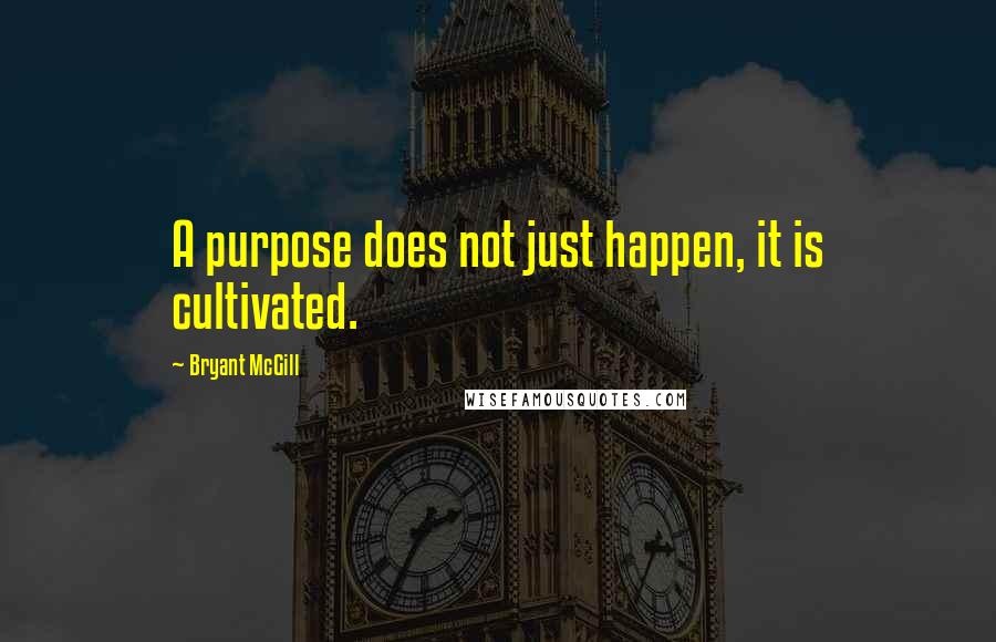 Bryant McGill Quotes: A purpose does not just happen, it is cultivated.