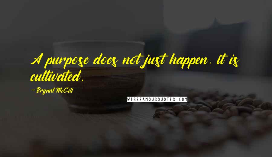 Bryant McGill Quotes: A purpose does not just happen, it is cultivated.