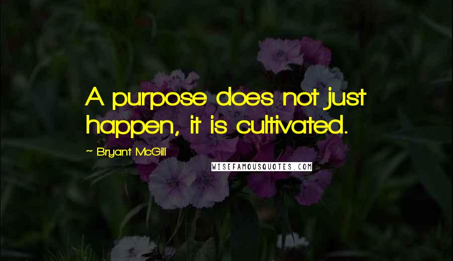 Bryant McGill Quotes: A purpose does not just happen, it is cultivated.