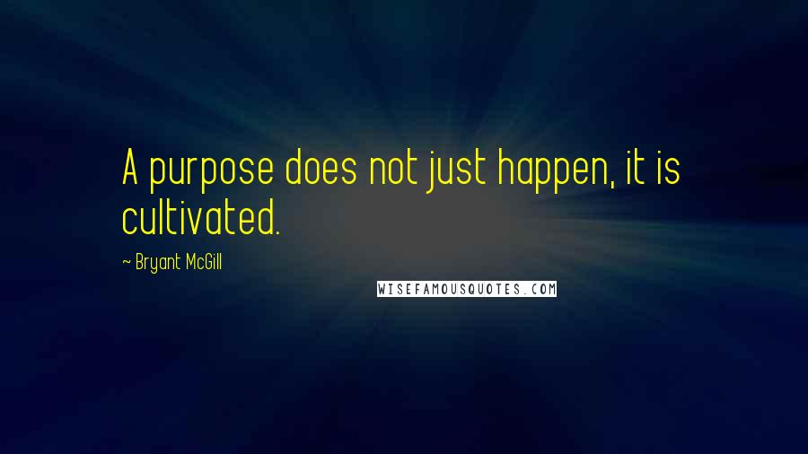 Bryant McGill Quotes: A purpose does not just happen, it is cultivated.