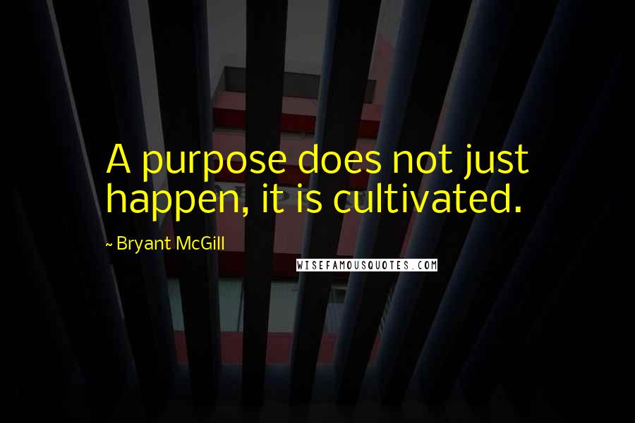Bryant McGill Quotes: A purpose does not just happen, it is cultivated.