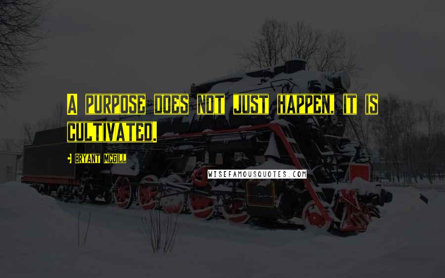 Bryant McGill Quotes: A purpose does not just happen, it is cultivated.