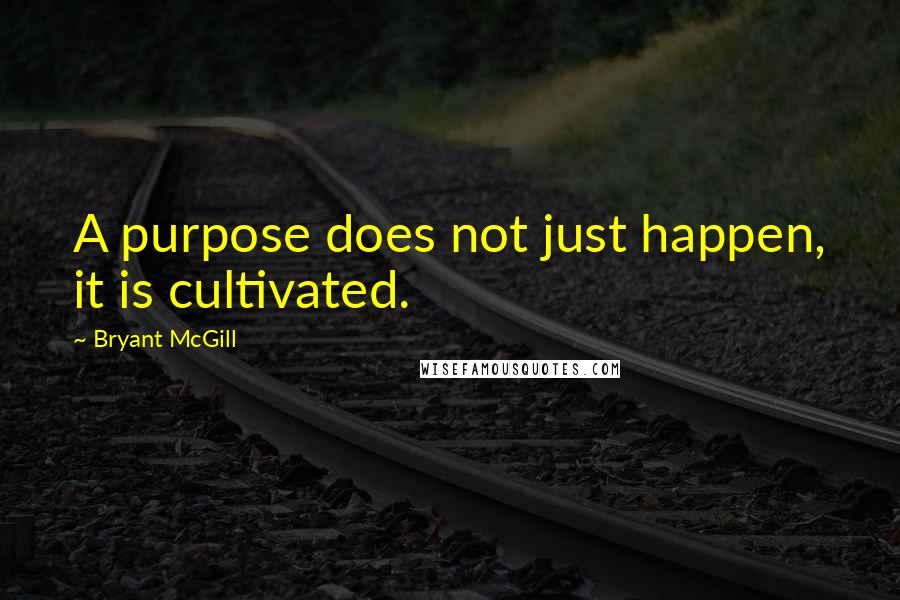 Bryant McGill Quotes: A purpose does not just happen, it is cultivated.