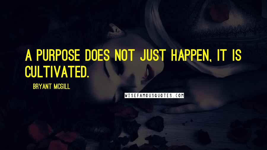 Bryant McGill Quotes: A purpose does not just happen, it is cultivated.