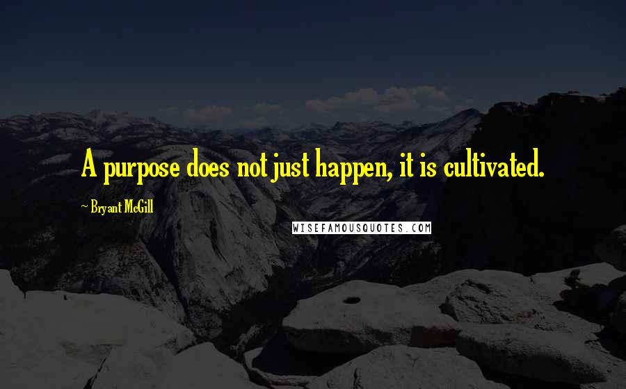 Bryant McGill Quotes: A purpose does not just happen, it is cultivated.