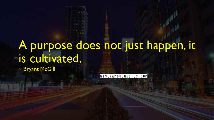 Bryant McGill Quotes: A purpose does not just happen, it is cultivated.