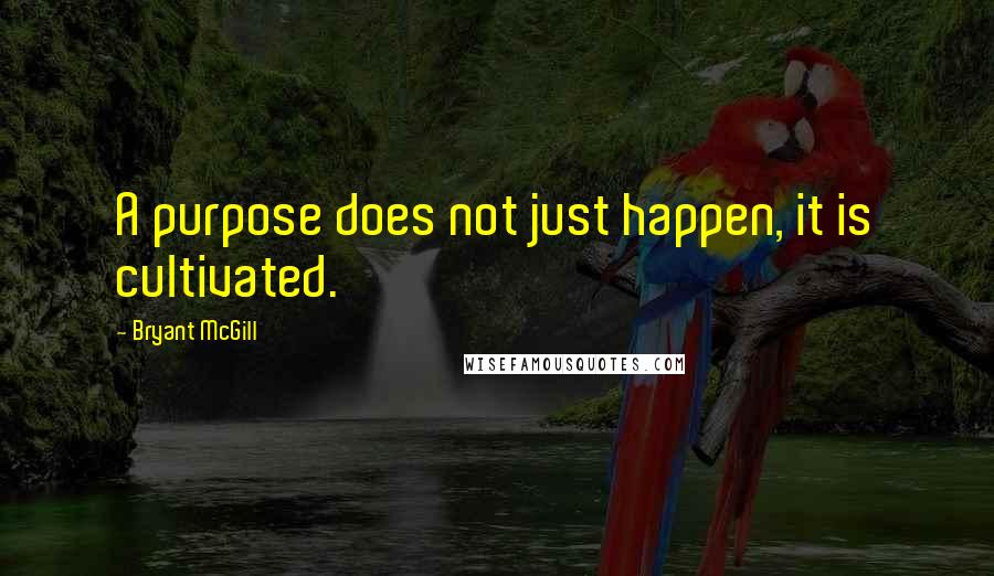 Bryant McGill Quotes: A purpose does not just happen, it is cultivated.