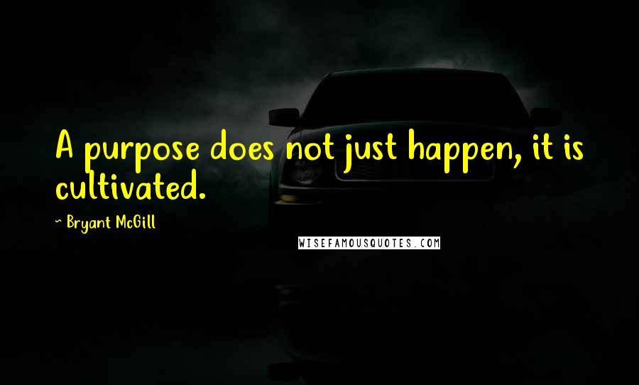 Bryant McGill Quotes: A purpose does not just happen, it is cultivated.