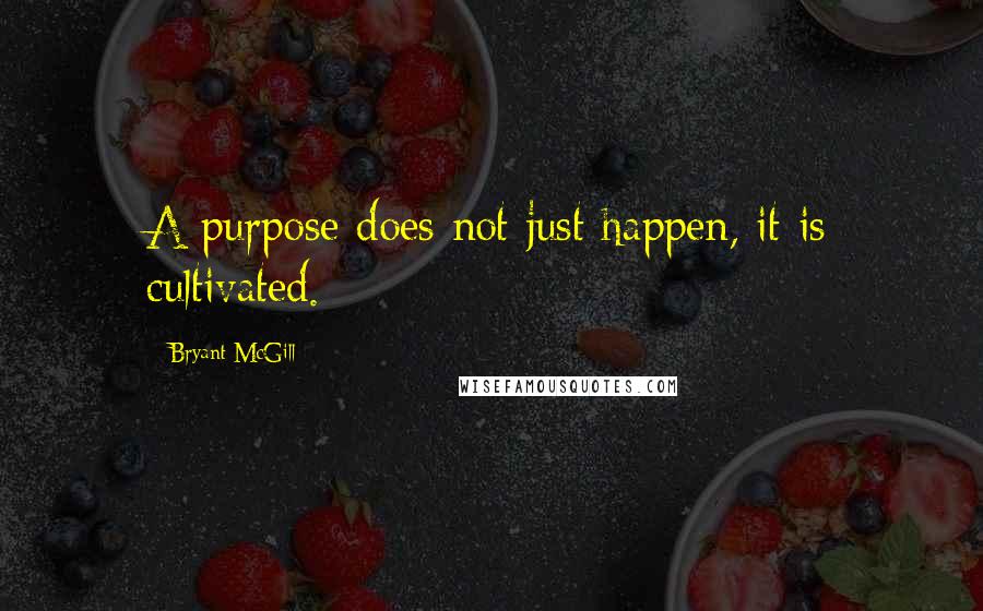 Bryant McGill Quotes: A purpose does not just happen, it is cultivated.