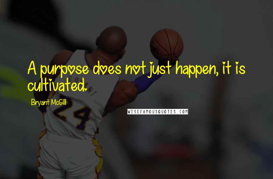 Bryant McGill Quotes: A purpose does not just happen, it is cultivated.