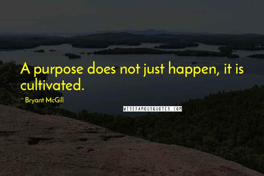 Bryant McGill Quotes: A purpose does not just happen, it is cultivated.