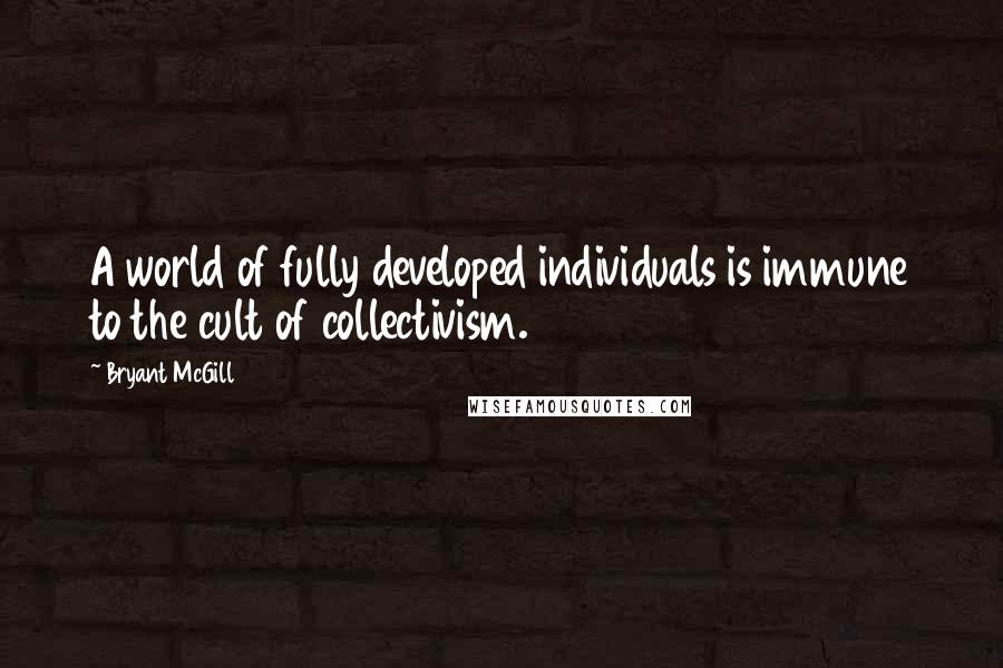 Bryant McGill Quotes: A world of fully developed individuals is immune to the cult of collectivism.