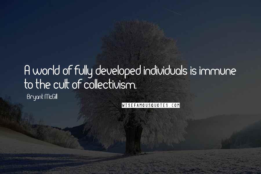 Bryant McGill Quotes: A world of fully developed individuals is immune to the cult of collectivism.