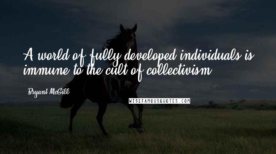 Bryant McGill Quotes: A world of fully developed individuals is immune to the cult of collectivism.