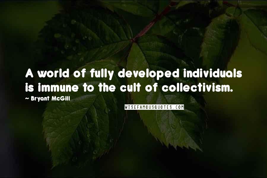 Bryant McGill Quotes: A world of fully developed individuals is immune to the cult of collectivism.