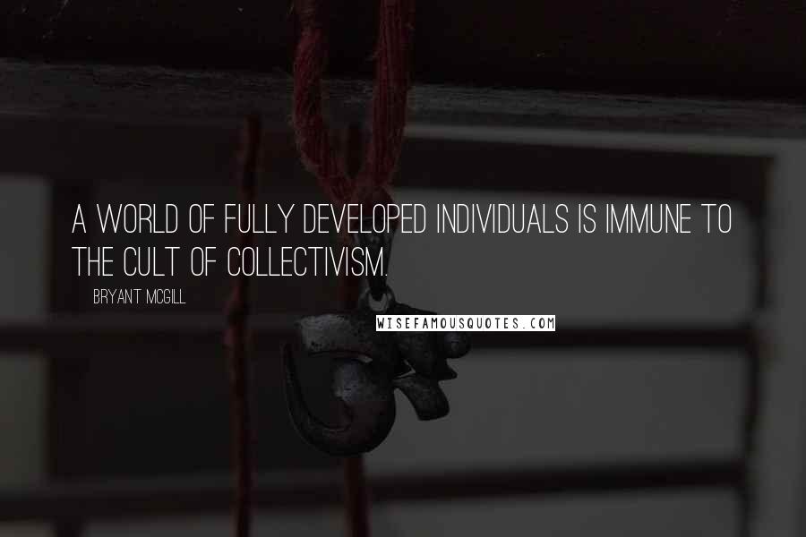 Bryant McGill Quotes: A world of fully developed individuals is immune to the cult of collectivism.