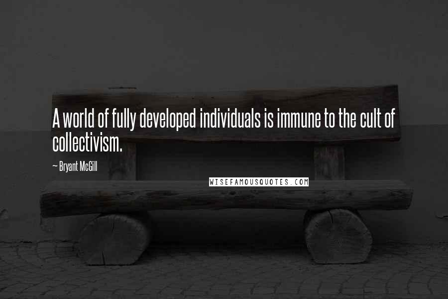 Bryant McGill Quotes: A world of fully developed individuals is immune to the cult of collectivism.