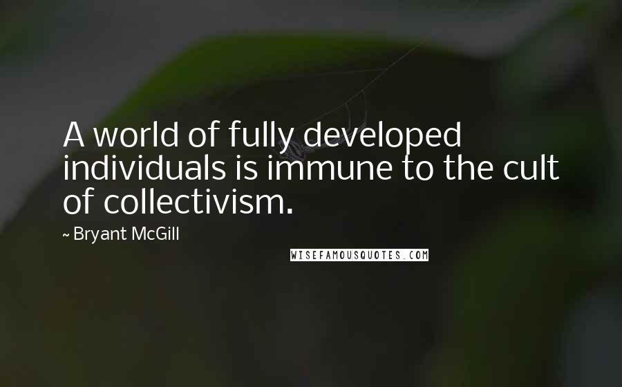 Bryant McGill Quotes: A world of fully developed individuals is immune to the cult of collectivism.