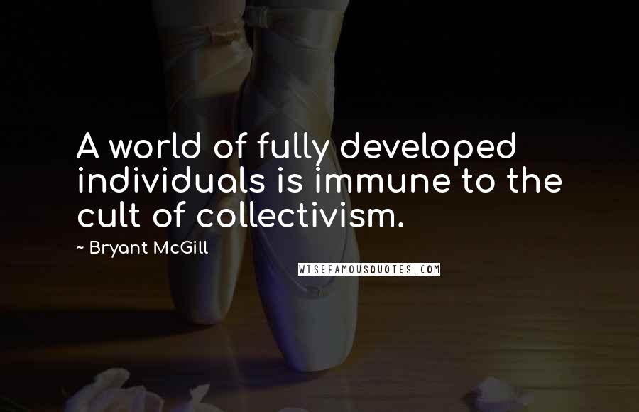 Bryant McGill Quotes: A world of fully developed individuals is immune to the cult of collectivism.