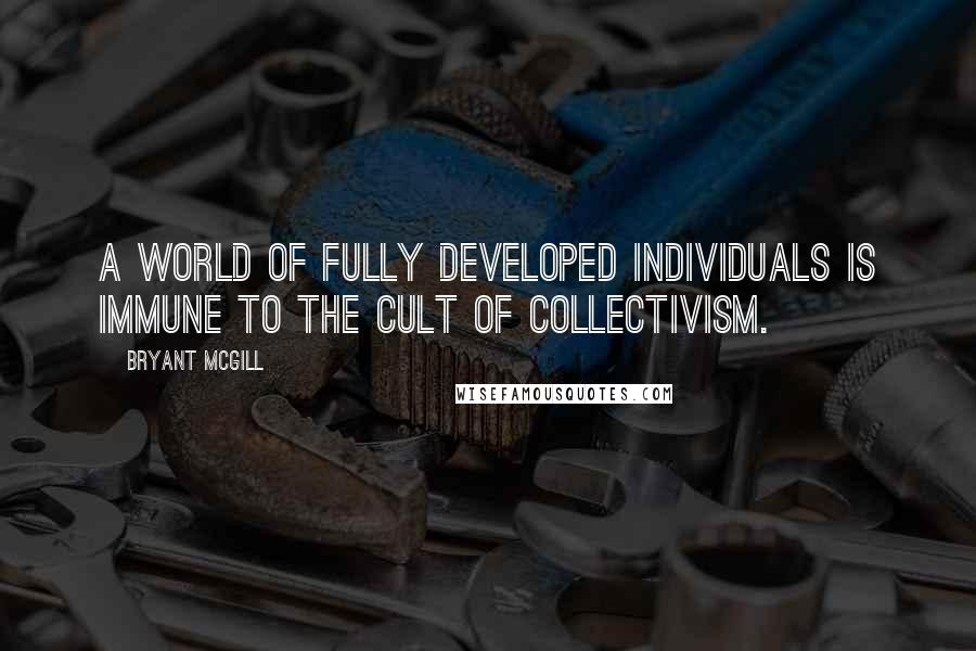 Bryant McGill Quotes: A world of fully developed individuals is immune to the cult of collectivism.