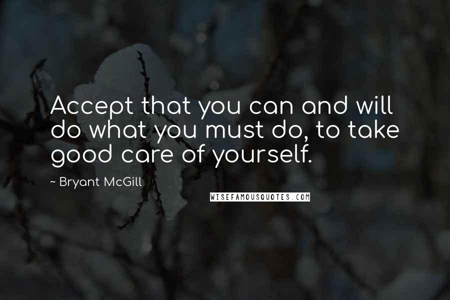 Bryant McGill Quotes: Accept that you can and will do what you must do, to take good care of yourself.