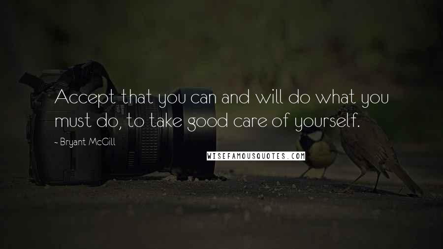 Bryant McGill Quotes: Accept that you can and will do what you must do, to take good care of yourself.