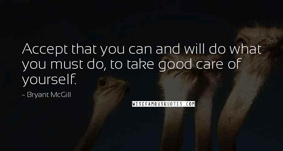 Bryant McGill Quotes: Accept that you can and will do what you must do, to take good care of yourself.