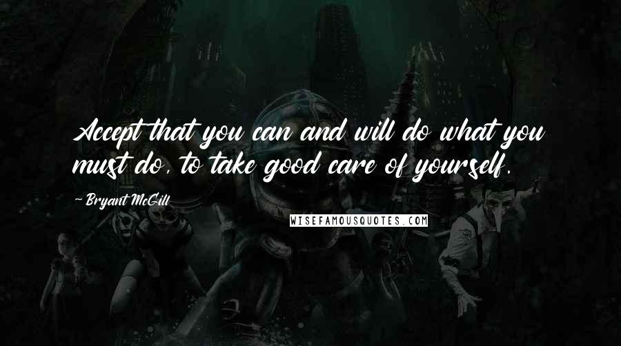 Bryant McGill Quotes: Accept that you can and will do what you must do, to take good care of yourself.