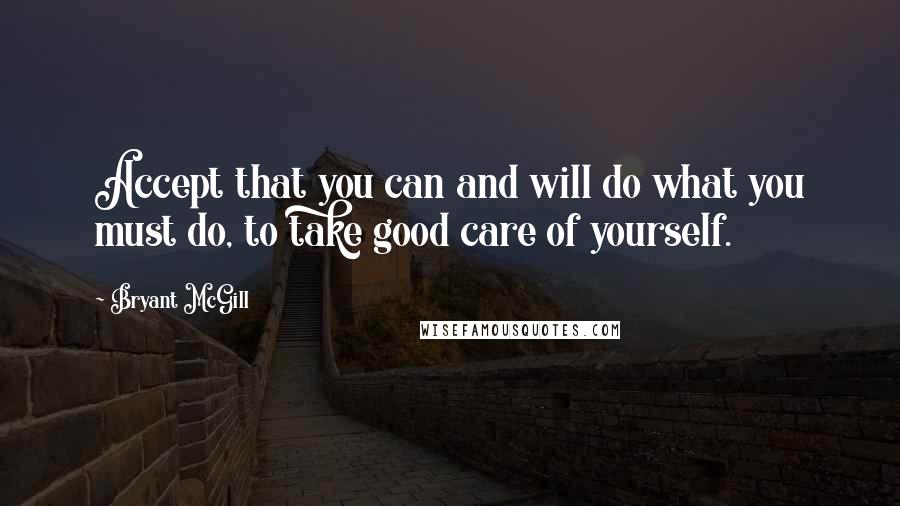 Bryant McGill Quotes: Accept that you can and will do what you must do, to take good care of yourself.