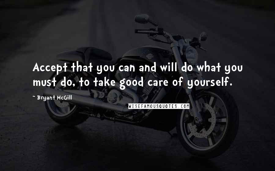 Bryant McGill Quotes: Accept that you can and will do what you must do, to take good care of yourself.