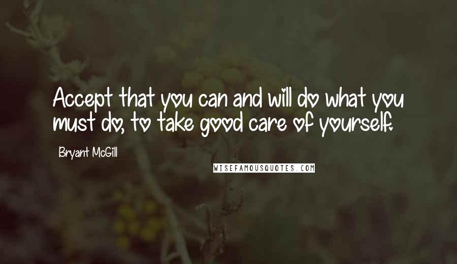 Bryant McGill Quotes: Accept that you can and will do what you must do, to take good care of yourself.