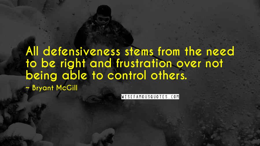 Bryant McGill Quotes: All defensiveness stems from the need to be right and frustration over not being able to control others.