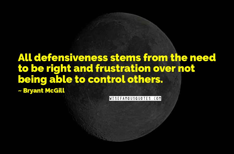 Bryant McGill Quotes: All defensiveness stems from the need to be right and frustration over not being able to control others.