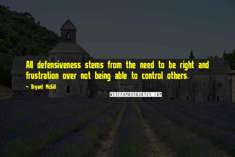 Bryant McGill Quotes: All defensiveness stems from the need to be right and frustration over not being able to control others.