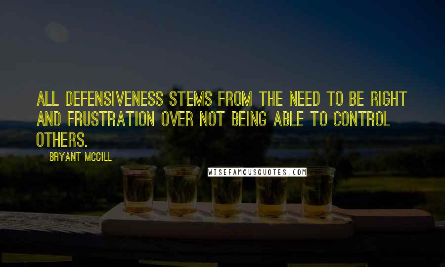 Bryant McGill Quotes: All defensiveness stems from the need to be right and frustration over not being able to control others.