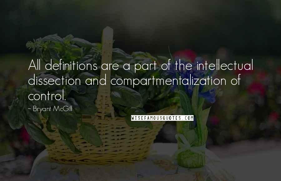 Bryant McGill Quotes: All definitions are a part of the intellectual dissection and compartmentalization of control.