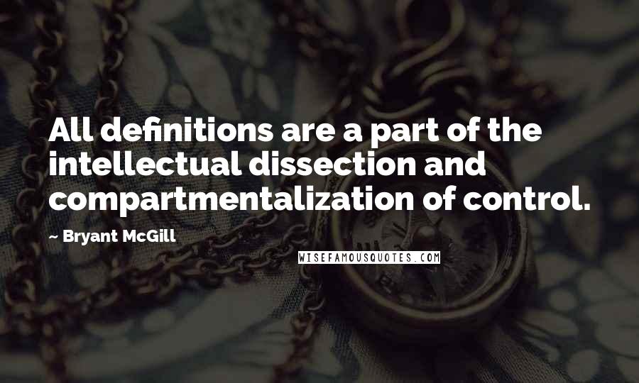 Bryant McGill Quotes: All definitions are a part of the intellectual dissection and compartmentalization of control.