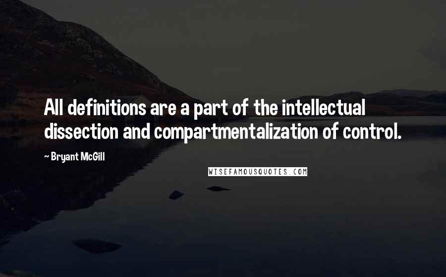 Bryant McGill Quotes: All definitions are a part of the intellectual dissection and compartmentalization of control.