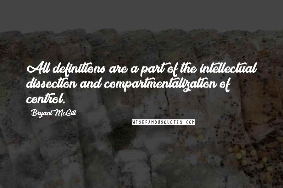 Bryant McGill Quotes: All definitions are a part of the intellectual dissection and compartmentalization of control.