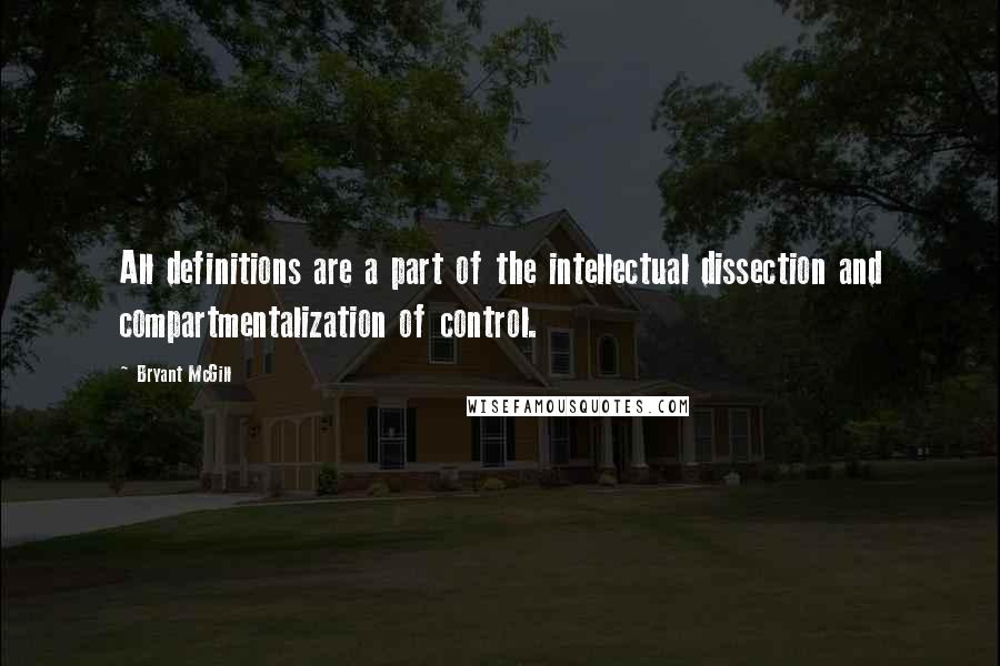 Bryant McGill Quotes: All definitions are a part of the intellectual dissection and compartmentalization of control.