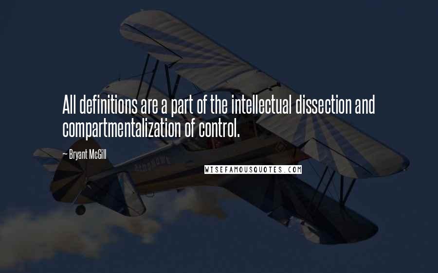 Bryant McGill Quotes: All definitions are a part of the intellectual dissection and compartmentalization of control.