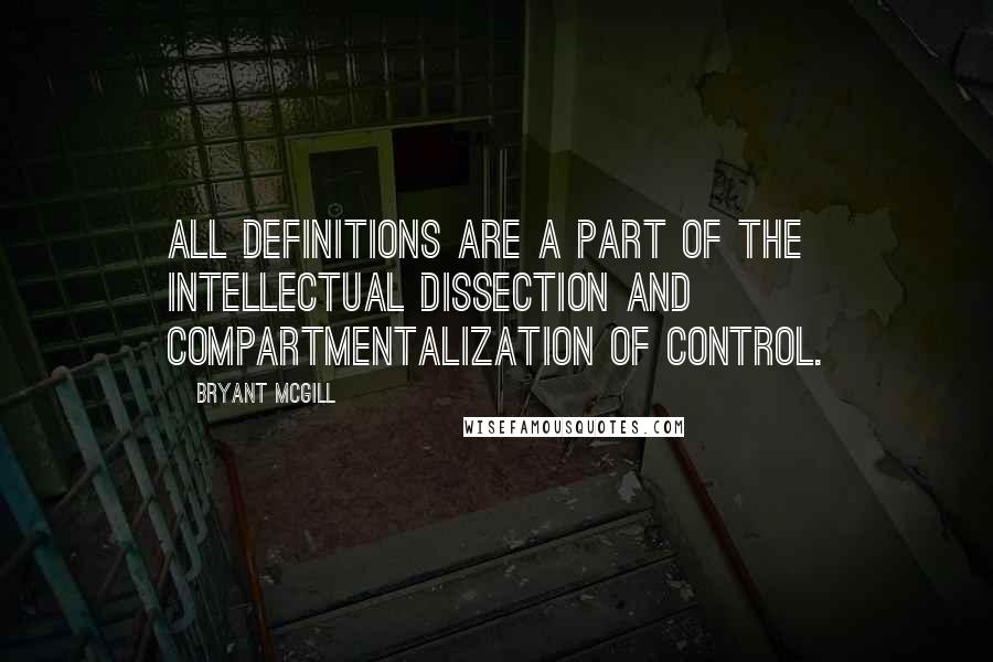 Bryant McGill Quotes: All definitions are a part of the intellectual dissection and compartmentalization of control.