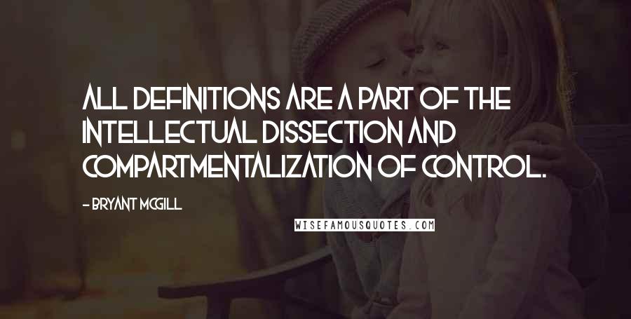 Bryant McGill Quotes: All definitions are a part of the intellectual dissection and compartmentalization of control.