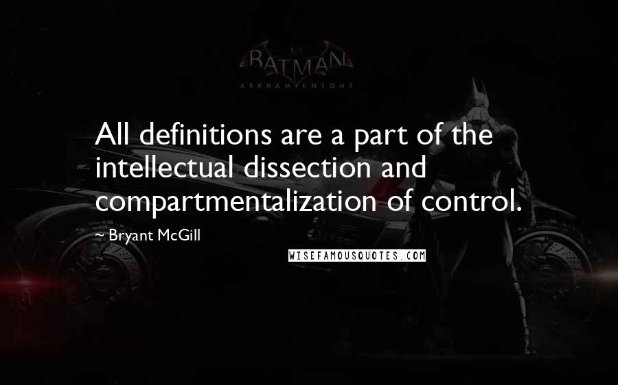 Bryant McGill Quotes: All definitions are a part of the intellectual dissection and compartmentalization of control.