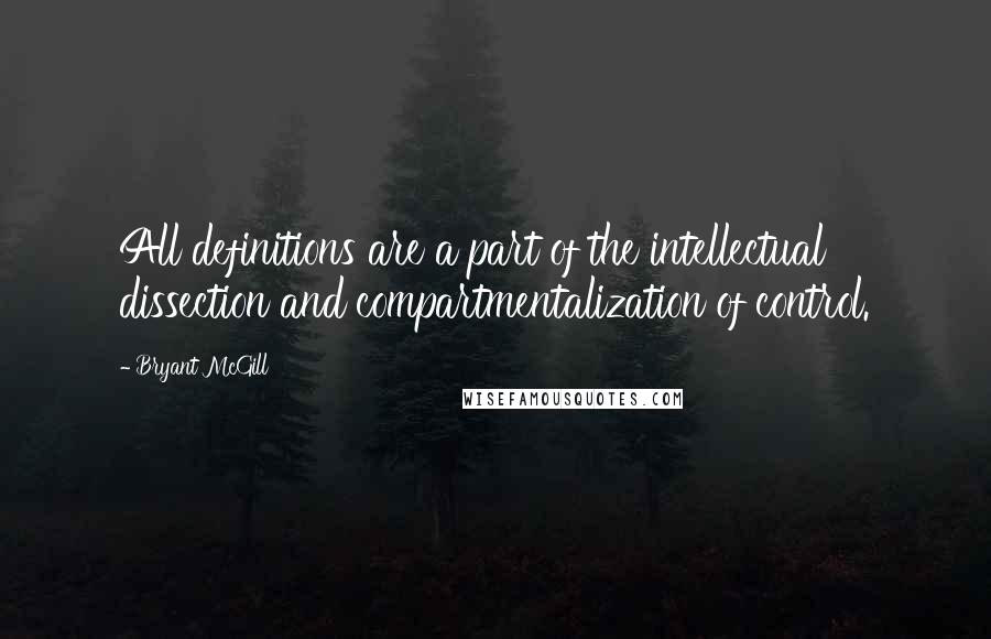 Bryant McGill Quotes: All definitions are a part of the intellectual dissection and compartmentalization of control.