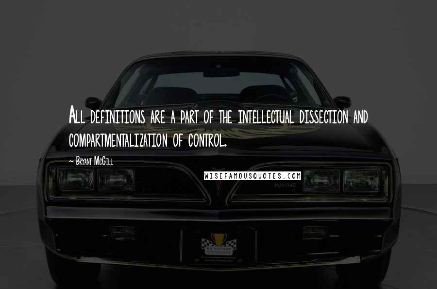 Bryant McGill Quotes: All definitions are a part of the intellectual dissection and compartmentalization of control.